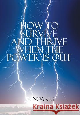 How to Survive and Thrive When the Power is Out Noakes, J. L. 9781503548640 Xlibris Corporation - książka