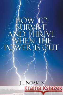 How to Survive and Thrive When the Power is Out Noakes, J. L. 9781503548664 Xlibris Corporation - książka