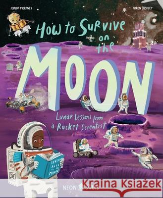 How to Survive on the Moon: Lunar Lessons from a Rocket Scientist Joalda Morancy Aaron Cushley Neon Squid 9781684494477 Neon Squid - książka