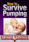 How to Survive Pumping: Tips to Make Expressing Breast Milk Easier on You Jennifer Daggett 9781490961392 Createspace