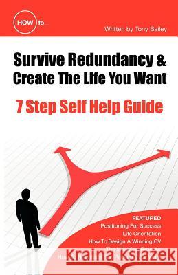 How to Survive Redundancy & Create the Life You Want: 7 Step Self Help Guide Bailey, Tony 9781426909238 TRAFFORD PUBLISHING - książka