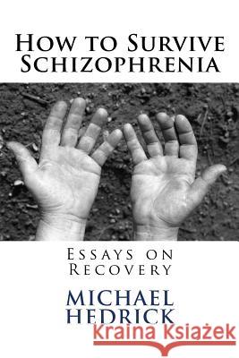 How to Survive Schizophrenia: Essays on Recovery Michael Hedrick 9781981224418 Createspace Independent Publishing Platform - książka