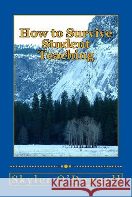 How to Survive Student Teaching: By the same guy that told you how to get your bachelors degree O'Donnell, Skyler J. 9781490430560 Createspace - książka