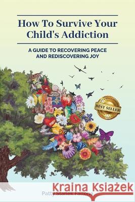 How To Survive Your Child's Addiction: A Guide To Recovering Peace And Rediscovering Joy Patty Fallone   9781959840985 Best Seller Publishing, LLC - książka