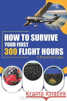 How To Survive Your First 300 Flight Hours: A Practical Guide Chris Somerton 9798324353186 Independently Published - książka