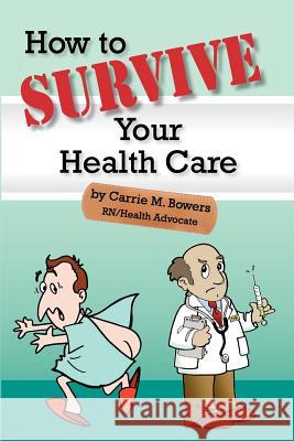 How to Survive Your Health Care Carrie M. Bowers Pam McClung 9781466376151 Createspace - książka