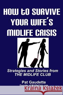 How To Survive Your Wife's Midlife Crisis: Strategies and Stories from The Midlife Club Gaudette, Pat 9780984785230 Home & Leisure Publishing, Incorporated - książka