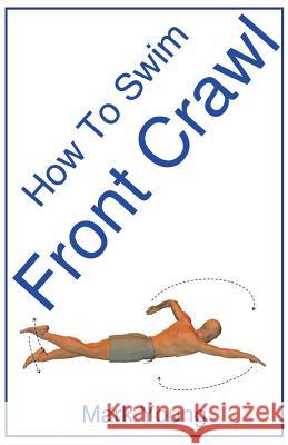 How to Swim Front Crawl: A Step-By-Step Guide for Beginners Learning Front Crawl Technique Mark Young 9780992742836 Educate and Learn Publishing - książka