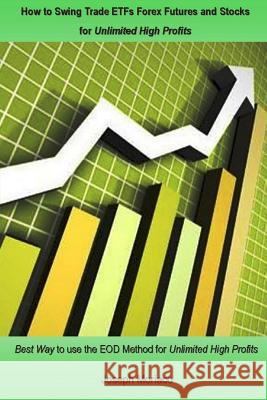 How to Swing Trade Etfs Forex Futures and Stocks for Unlimited High Profits: Best Way to Use the Eod Method for Unlimited High Profits Joseph Moriaco 9781978099234 Createspace Independent Publishing Platform - książka