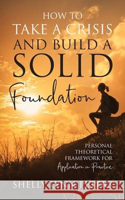 How to Take a Crisis and Build a Solid Foundation: Personal Theoretical Framework for Application in Practice Shelly Lynn Peters 9781977207807 Outskirts Press - książka