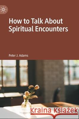 How to Talk about Spiritual Encounters Adams, Peter J. 9783030452070 Palgrave MacMillan - książka