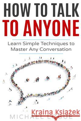 How To Talk To Anyone: Learn Simple Techniques To Master Any Conversation Logue, Michael 9781978227859 Createspace Independent Publishing Platform - książka