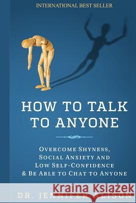How To Talk To Anyone: Overcome shyness, social anxiety and low self-confidence & be able to chat to anyone! Alison, Jennifer 9781537433950 Createspace Independent Publishing Platform - książka