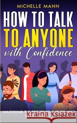 How to Talk to Anyone with Confidence: Unlocking the Secret to Overcoming Social Anxiety Michelle Mann   9781088174012 IngramSpark - książka