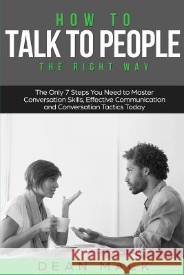 How to Talk to People: The Right Way - The Only 7 Steps You Need to Master Conversation Skills, Effective Communication and Conversation Tact Dean Mack 9781985361690 Createspace Independent Publishing Platform - książka