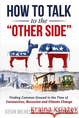 How to Talk to the Other Side: Finding Common Ground in the Time of Coronavirus, Recession and Climate Change Hoffman, Natalie 9780578671321 R. R. Bowker - książka