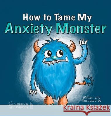 How To Tame My Anxiety Monster Melanie A. Hawkins Melanie A. Hawkins 9781734165098 Inspire Joy Publishing, LLC - książka