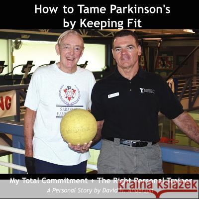 How to Tame Parkinson's by Keeping Fit: My Total Commitment + The Right Personal Trainer Anderson, David H. 9781420846577 Authorhouse - książka