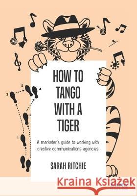 How to Tango with a Tiger: a marketer's guide to working with creative communications agencies Sarah Ritchie 9780473483821 Sarah Ritchie - książka