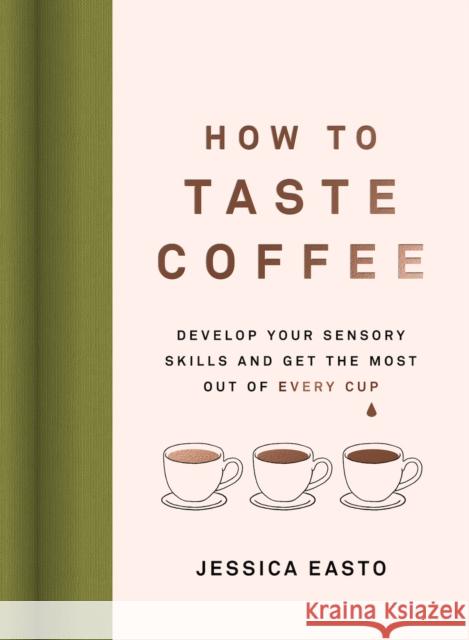 How to Taste Coffee: Develop Your Sensory Skills and Get the Most Out of Every Cup Jessica Easto 9781572843295 Agate Surrey - książka