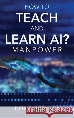 How to Teach and Learn AI?: Manpower Dong Hwa Kim 9781977254290 Outskirts Press - książka