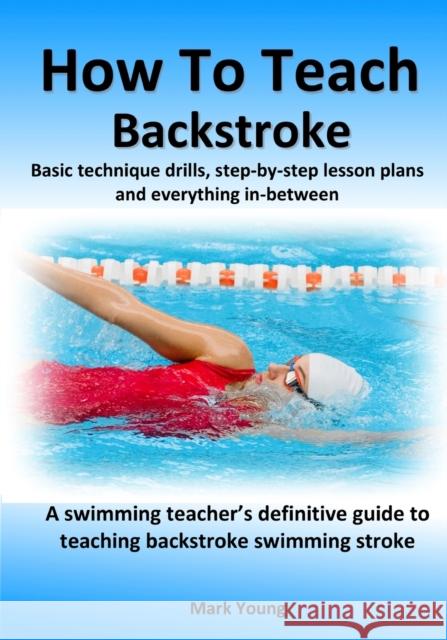 How To Teach Backstroke: Basic technique drills, step-by-step lesson plans and everything in-between. A swimming teacher's definitive guide to teaching backstroke swimming stroke. Mark Young 9780995484245 Educate and Learn Publishing - książka