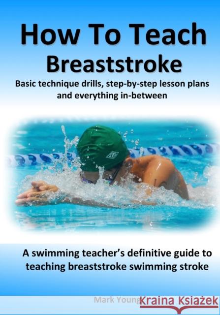 How To Teach Breaststroke: Basic technique drills, step-by-step lesson plans and everything in-between. A swimming teacher's definitive guide to teaching breaststroke swimming stroke Mark Young 9780995484238 Educate and Learn Publishing - książka