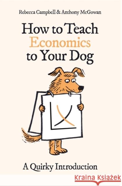 How to Teach Economics to Your Dog: A Quirky Introduction Rebecca Campbell Anthony McGowan 9780861546183 Oneworld Publications - książka