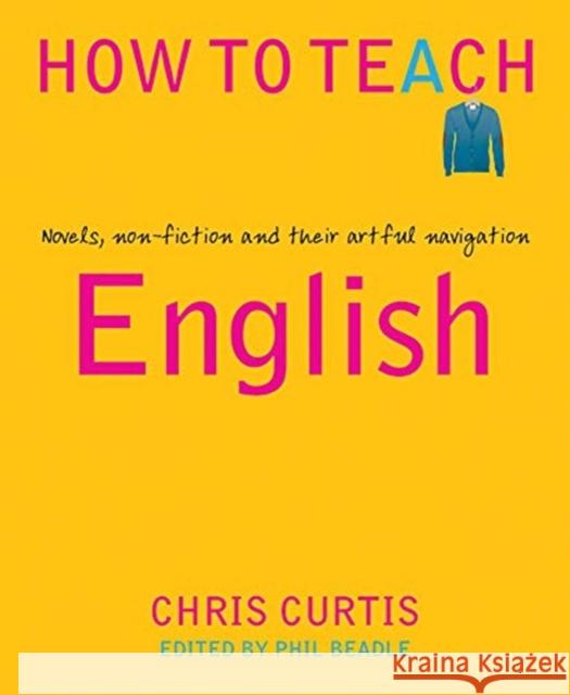 How to Teach English: Novels, non-fiction and their artful navigation Chris Curtis 9781781353127 Independent Thinking Press - książka