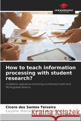 How to teach information processing with student research? dos Santos Teixeira, Cícero, Castro de Oliveira, Layane Maria 9786208975081 Our Knowledge Publishing - książka