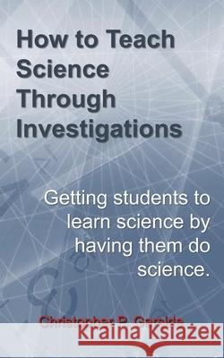 How to Teach Science Through Investigations: Getting students to learn science by doing science Christopher P. Garside 9781976931192 Independently Published - książka