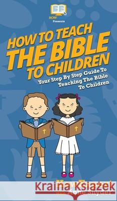 How to Teach the Bible to Children: Your Step By Step Guide to Teaching the Bible to Children Howexpert                                Anne Snyder 9781647585877 Howexpert - książka