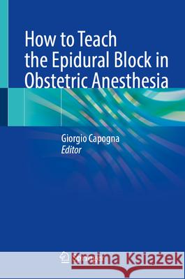 How to Teach the Epidural Block in Obstetric Anesthesia Giorgio Capogna 9783031702105 Springer - książka