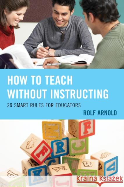 How to Teach Without Instructing: 29 Smart Rules for Educators Rolf Arnold 9781475817751 Rowman & Littlefield Publishers - książka