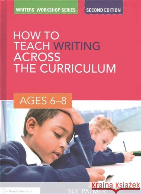 How to Teach Writing Across the Curriculum: Ages 6-8 Sue Palmer   9781138168572 Taylor and Francis - książka