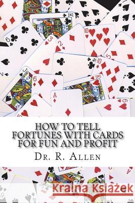 How To Tell Fortunes With Cards: For Fun and Profit Allen Ph. D., R. 9781721684069 Createspace Independent Publishing Platform - książka