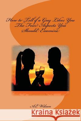 How to Tell if a Guy Likes You: The Four Aspects You Should Examine Wilson, A. E. 9781501052132 Createspace - książka