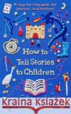 How to Tell Stories to Children: A step-by-step guide for parents and teachers Joseph Sarosy 9781788167192 Profile Books Ltd