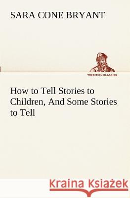How to Tell Stories to Children, And Some Stories to Tell Sara Cone Bryant 9783849151942 Tredition Classics - książka