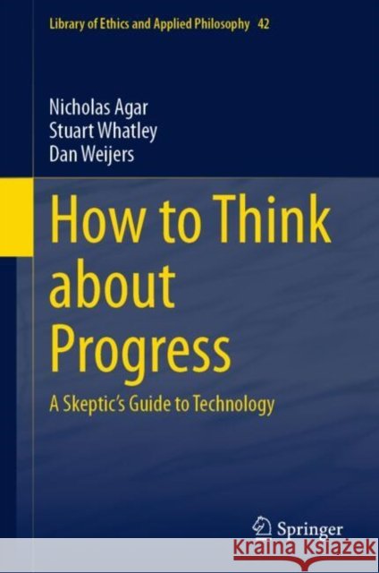 How to Think about Progress: A Skeptic's Guide to Technology Nicholas Agar Stuart Whatley Dan Weijers 9783031689376 Springer International Publishing AG - książka