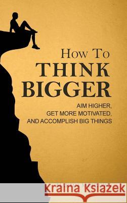 How to Think Bigger: Aim Higher, Get More Motivated, and Accomplish Big Things Martin Meadows 9788395298721 Meadows Publishing - książka