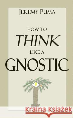 How to Think Like a Gnostic: Essays on a Gnostic Worldview Jeremy Puma 9780615823324 Strange Animal Publications - książka