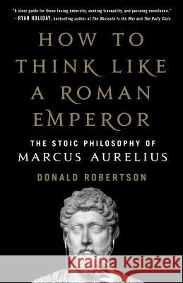 How to Think Like a Roman Emperor: The Stoic Philosophy of Marcus Aurelius Donald Robertson 9781250196620 St. Martin's Press - książka