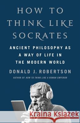 How to Think Like Socrates: Ancient Philosophy as a Way of Life in the Modern World Donald J. Robertson 9781250280503 St. Martin's Press - książka