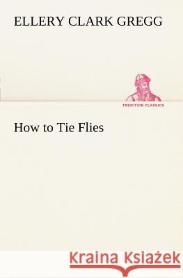 How to Tie Flies Ellery Clark Gregg 9783849187262 tredition GmbH - książka