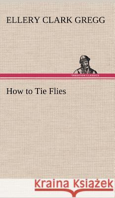 How to Tie Flies Ellery Clark Gregg 9783849196127 tredition GmbH - książka