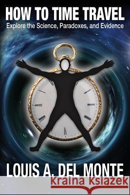 How to Time Travel: Explore the Science, Paradoxes, and Evidence Louis a. De 9780988171848 Louis A. del Monte - książka