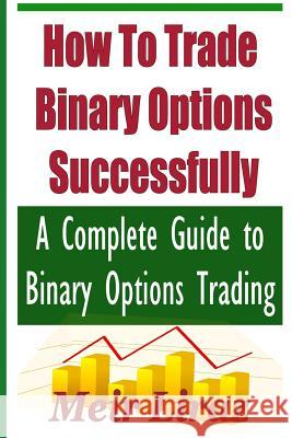 How to Trade Binary Options Successfully: A Complete Guide to Binary Options Trading Meir Liraz 9781974358014 Createspace Independent Publishing Platform - książka