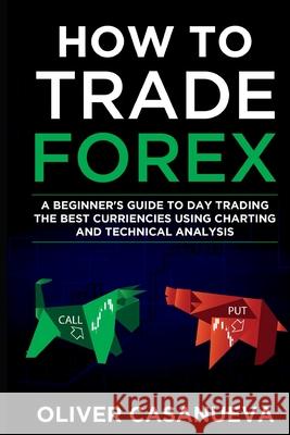 How to Trade Forex: A Beginner's Guide to Day Trading the Best Curriencies Using Charting and Technical Analysis Oliver Casanueva 9781087968728 IngramSpark - książka