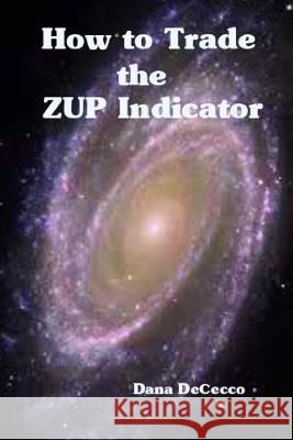 How to Trade The ZUP Indicator: a winning trading system Dana Dececco 9781503367784 Createspace Independent Publishing Platform - książka